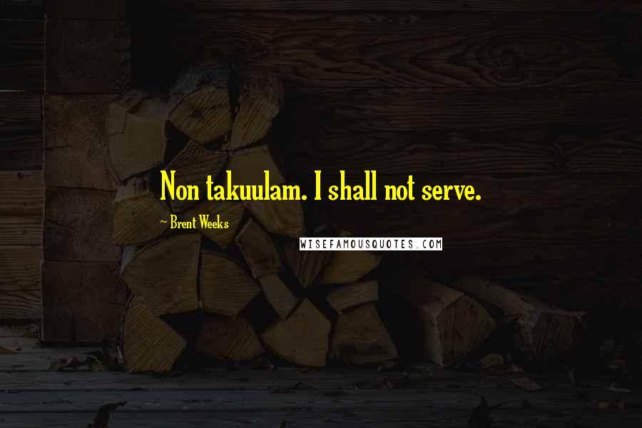 Brent Weeks Quotes: Non takuulam. I shall not serve.