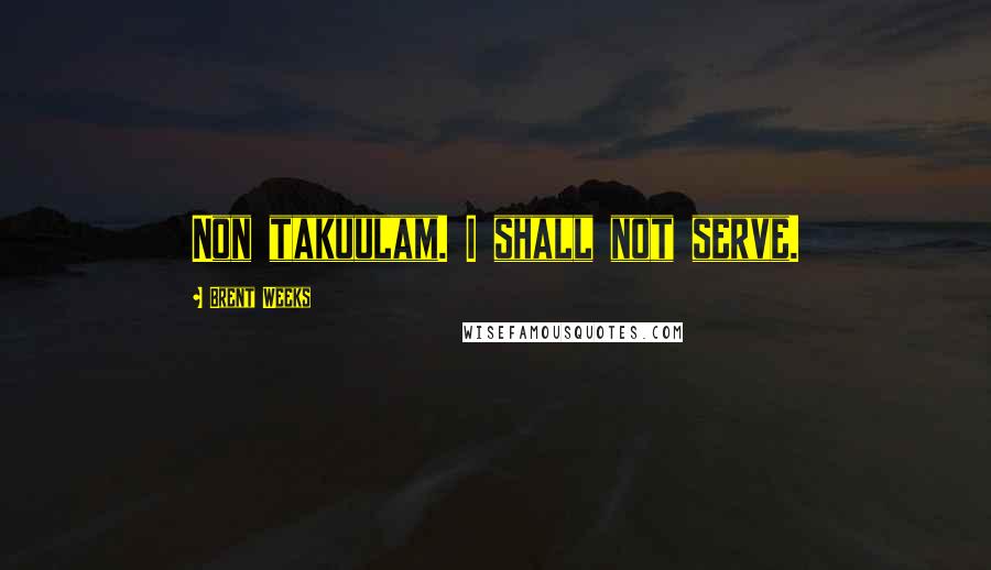 Brent Weeks Quotes: Non takuulam. I shall not serve.
