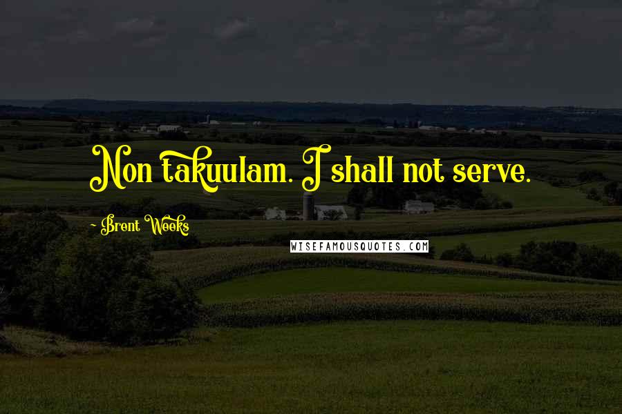 Brent Weeks Quotes: Non takuulam. I shall not serve.