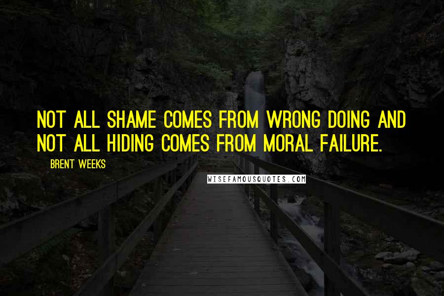 Brent Weeks Quotes: Not all shame comes from wrong doing and not all hiding comes from moral failure.