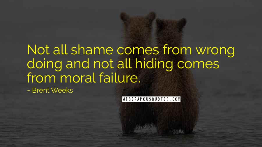 Brent Weeks Quotes: Not all shame comes from wrong doing and not all hiding comes from moral failure.