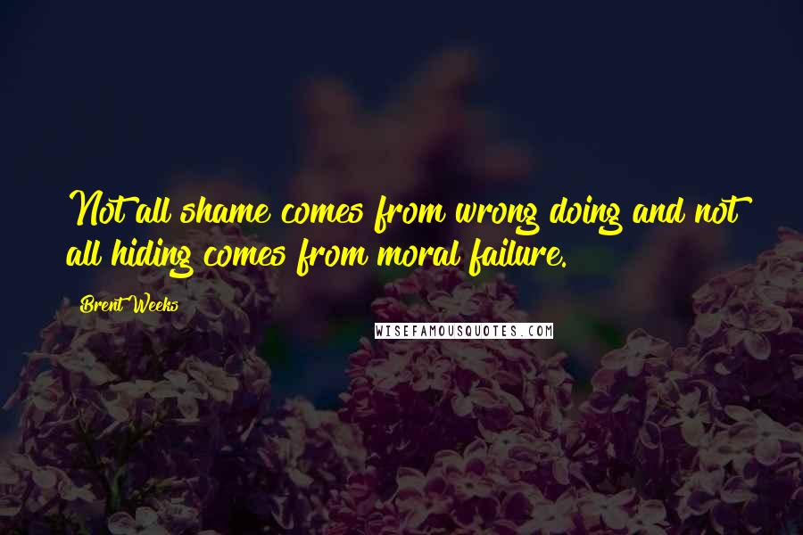 Brent Weeks Quotes: Not all shame comes from wrong doing and not all hiding comes from moral failure.