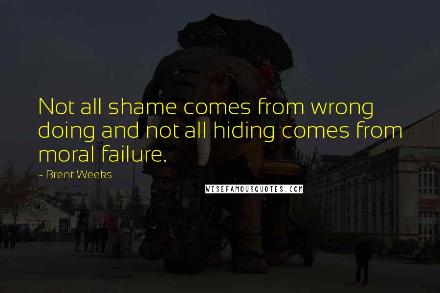 Brent Weeks Quotes: Not all shame comes from wrong doing and not all hiding comes from moral failure.