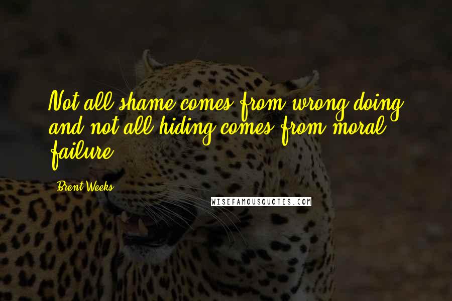 Brent Weeks Quotes: Not all shame comes from wrong doing and not all hiding comes from moral failure.