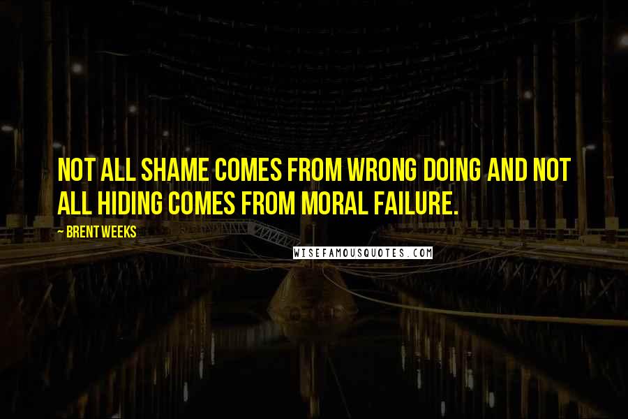 Brent Weeks Quotes: Not all shame comes from wrong doing and not all hiding comes from moral failure.