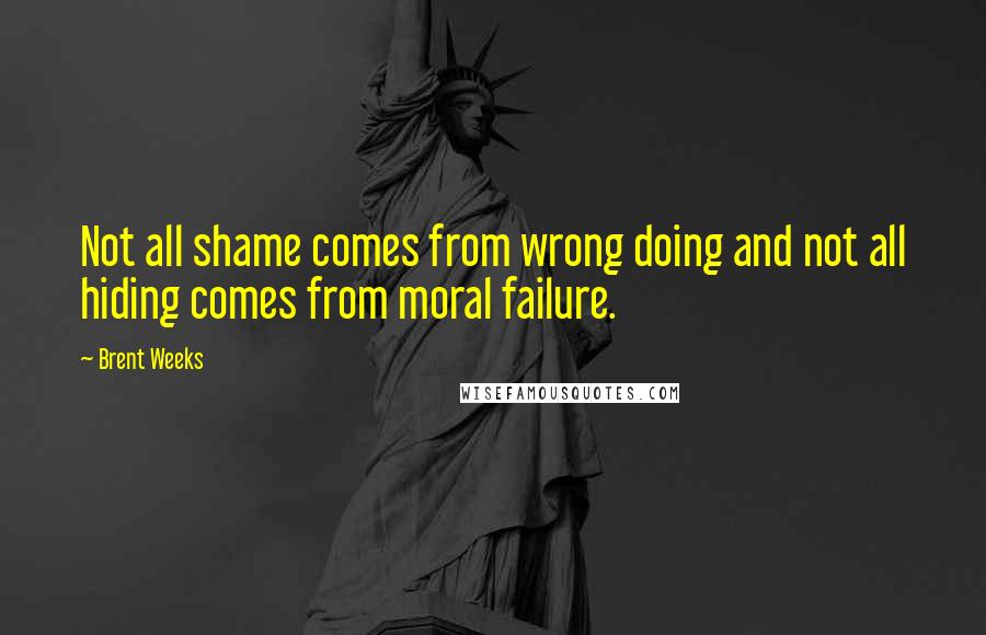 Brent Weeks Quotes: Not all shame comes from wrong doing and not all hiding comes from moral failure.