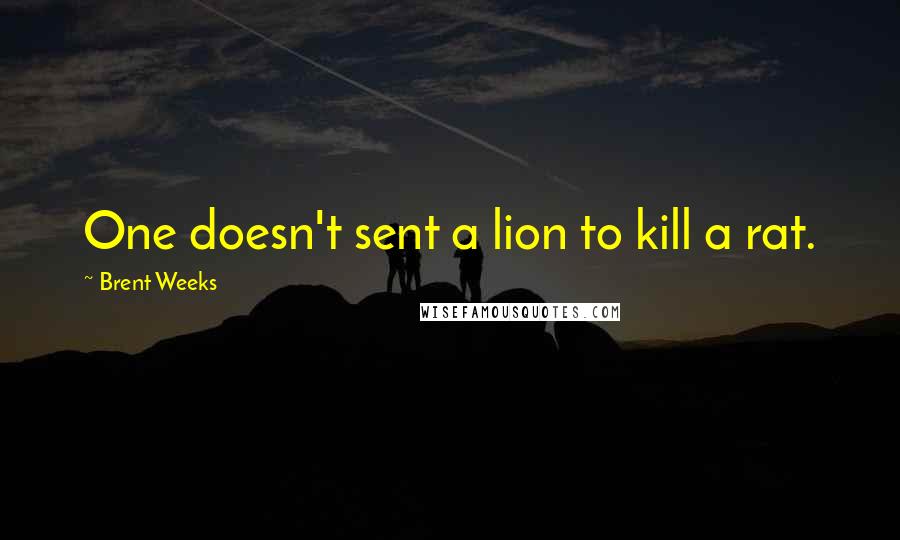 Brent Weeks Quotes: One doesn't sent a lion to kill a rat.