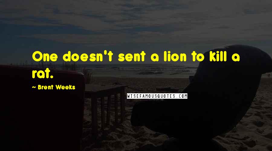 Brent Weeks Quotes: One doesn't sent a lion to kill a rat.