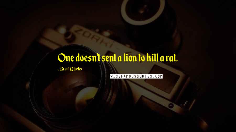 Brent Weeks Quotes: One doesn't sent a lion to kill a rat.