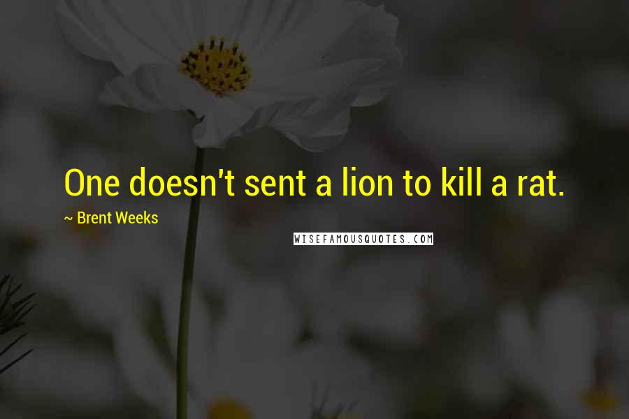 Brent Weeks Quotes: One doesn't sent a lion to kill a rat.