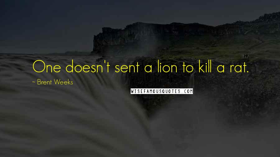 Brent Weeks Quotes: One doesn't sent a lion to kill a rat.