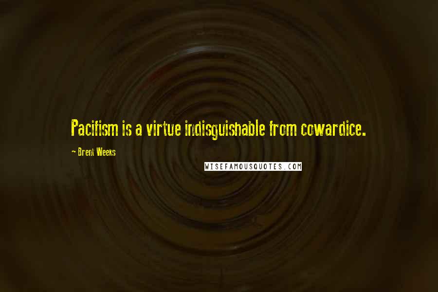 Brent Weeks Quotes: Pacifism is a virtue indisguishable from cowardice.