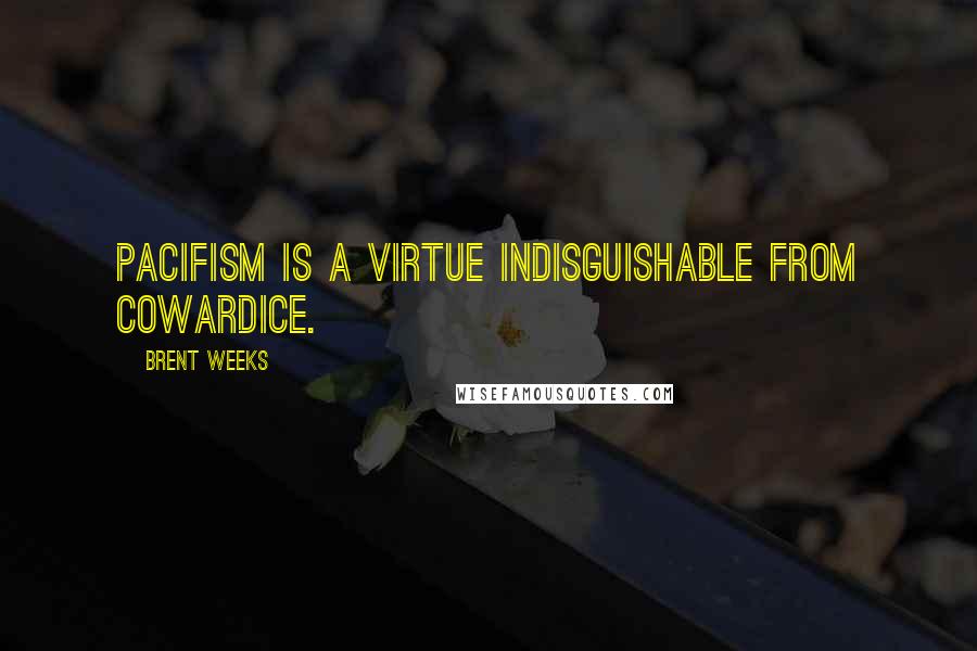Brent Weeks Quotes: Pacifism is a virtue indisguishable from cowardice.