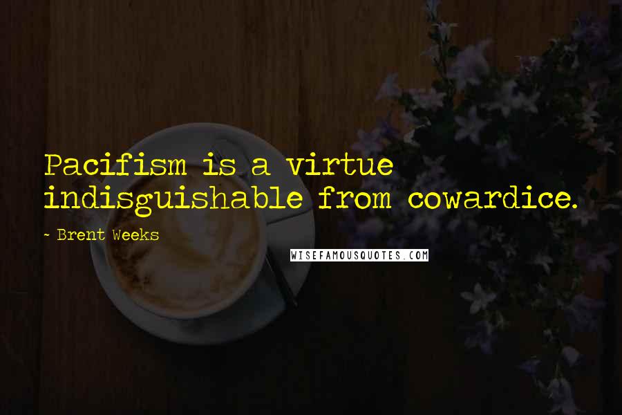 Brent Weeks Quotes: Pacifism is a virtue indisguishable from cowardice.