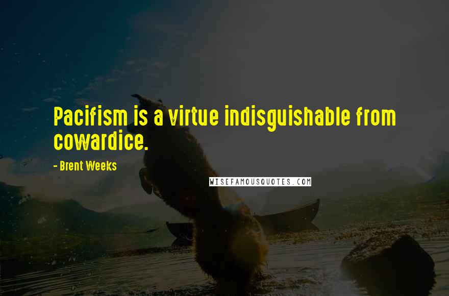 Brent Weeks Quotes: Pacifism is a virtue indisguishable from cowardice.