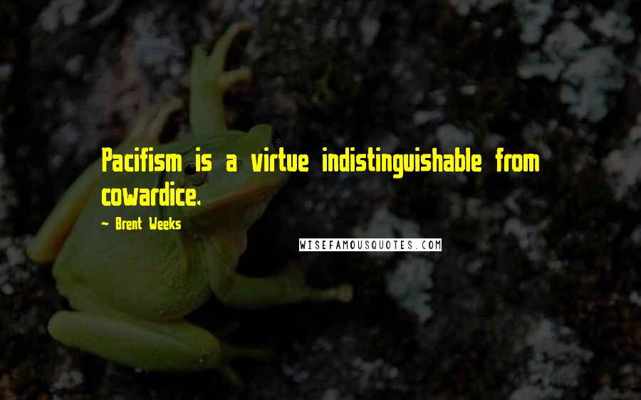 Brent Weeks Quotes: Pacifism is a virtue indistinguishable from cowardice.