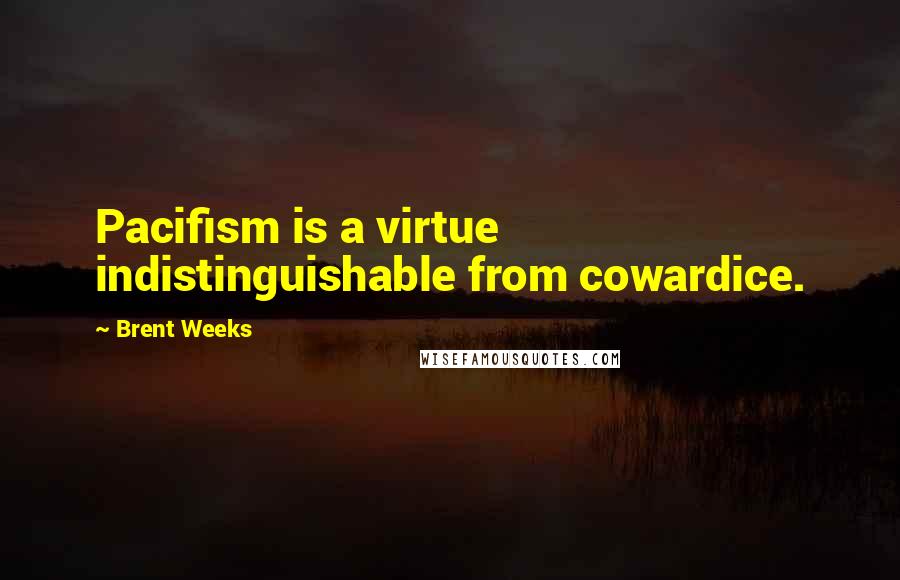 Brent Weeks Quotes: Pacifism is a virtue indistinguishable from cowardice.