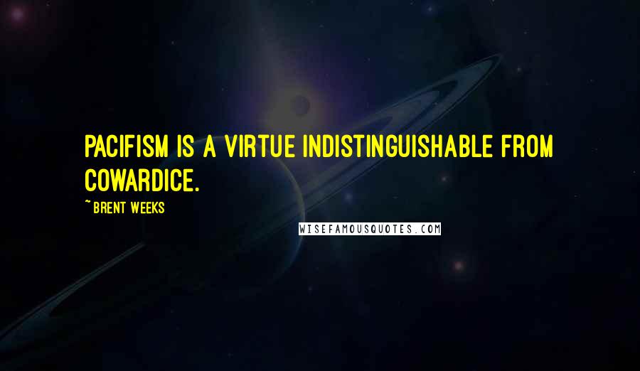 Brent Weeks Quotes: Pacifism is a virtue indistinguishable from cowardice.