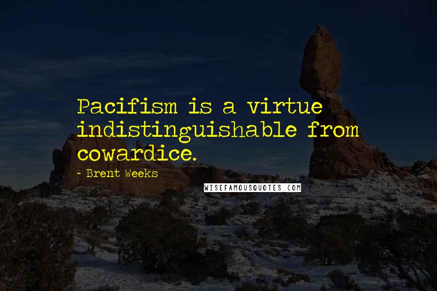 Brent Weeks Quotes: Pacifism is a virtue indistinguishable from cowardice.