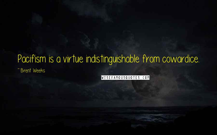 Brent Weeks Quotes: Pacifism is a virtue indistinguishable from cowardice.