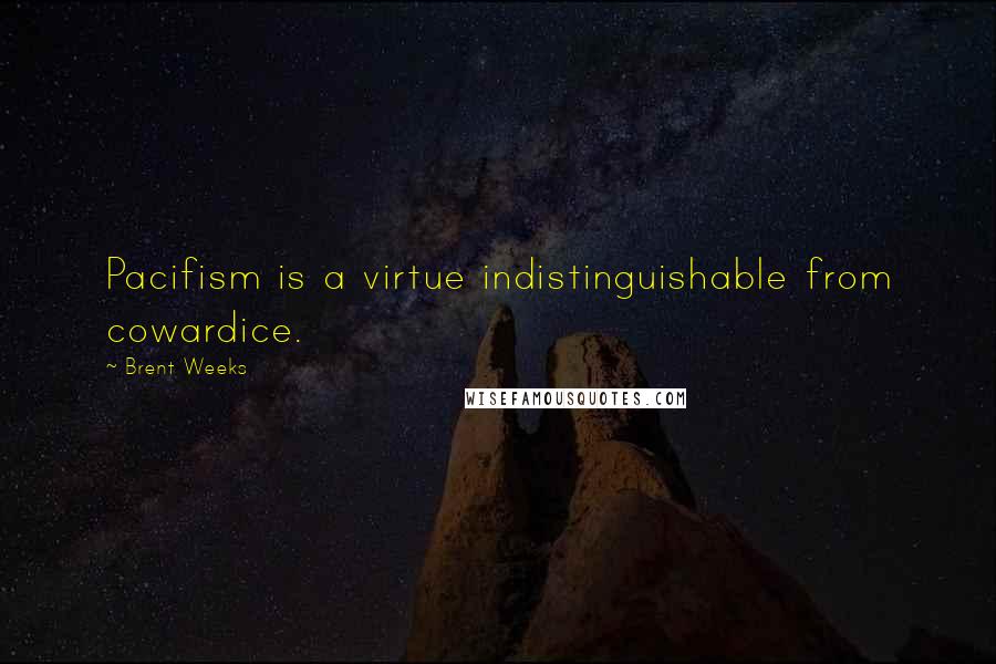 Brent Weeks Quotes: Pacifism is a virtue indistinguishable from cowardice.