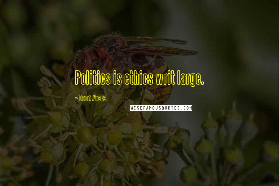 Brent Weeks Quotes: Politics is ethics writ large.