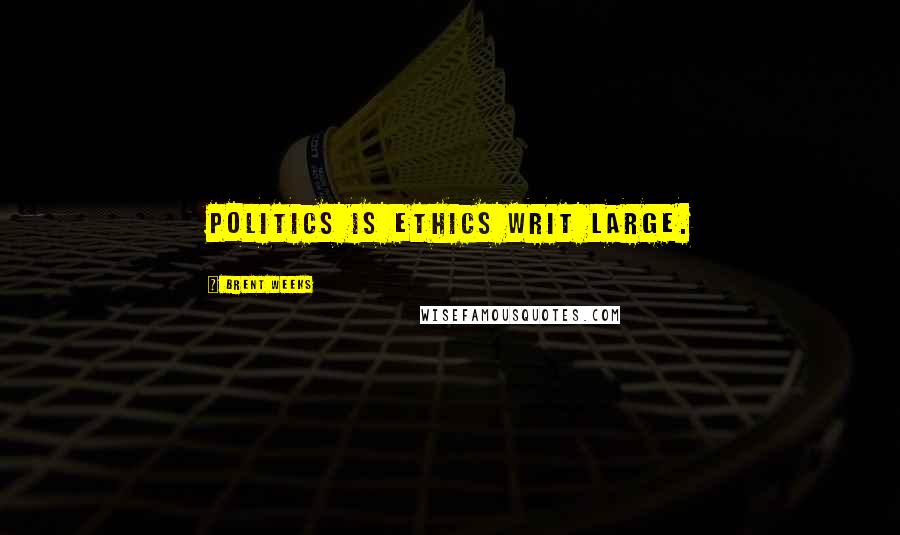 Brent Weeks Quotes: Politics is ethics writ large.