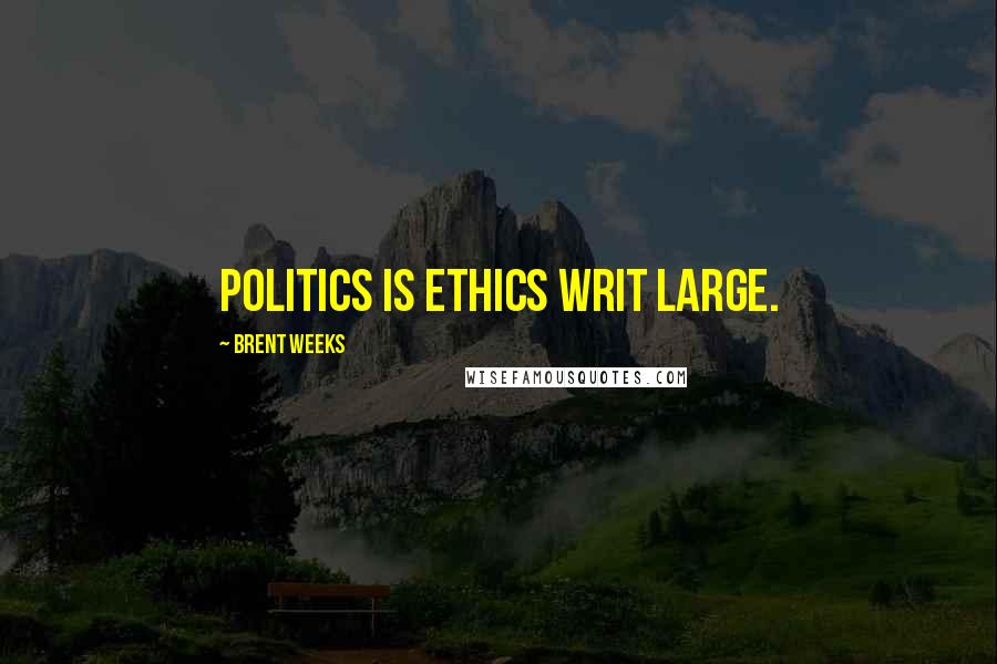 Brent Weeks Quotes: Politics is ethics writ large.