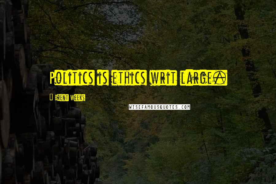 Brent Weeks Quotes: Politics is ethics writ large.