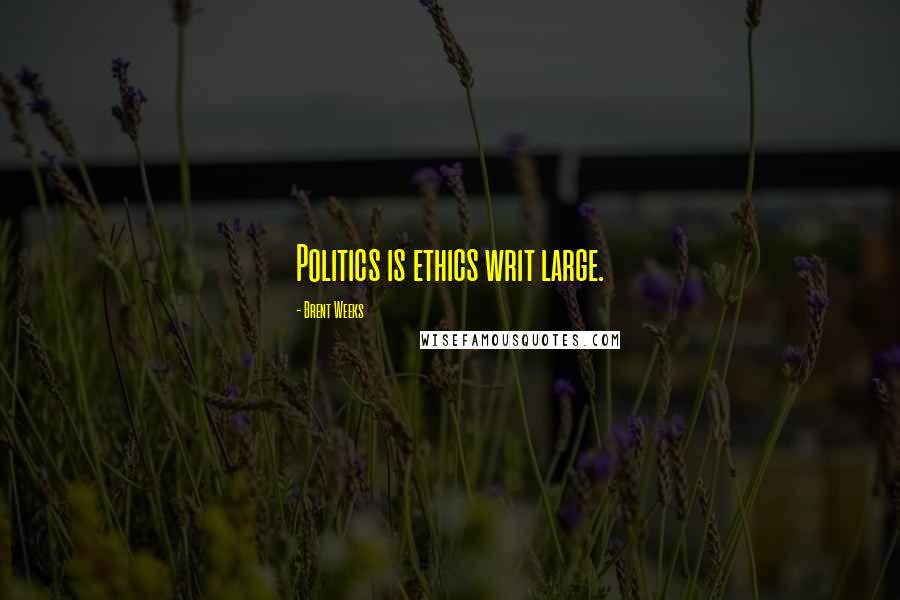 Brent Weeks Quotes: Politics is ethics writ large.