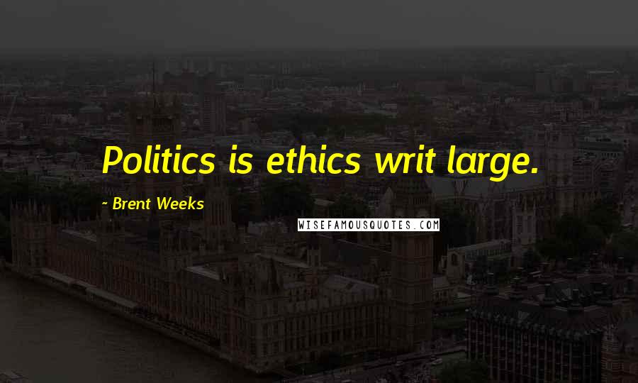 Brent Weeks Quotes: Politics is ethics writ large.