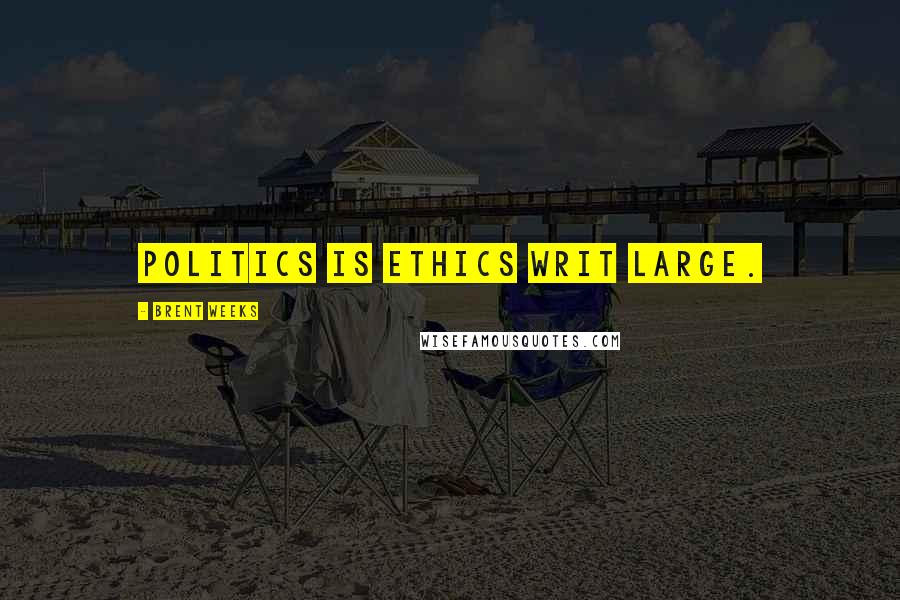 Brent Weeks Quotes: Politics is ethics writ large.