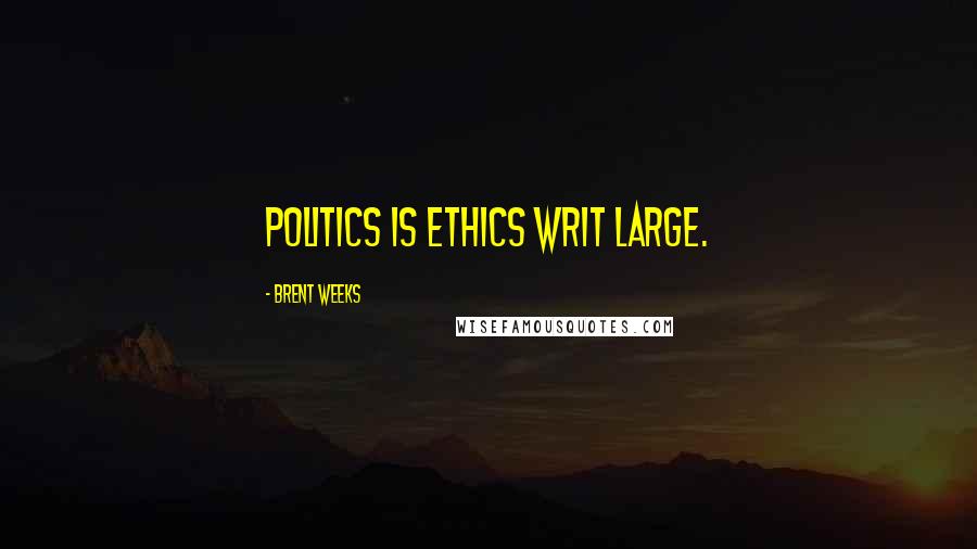 Brent Weeks Quotes: Politics is ethics writ large.