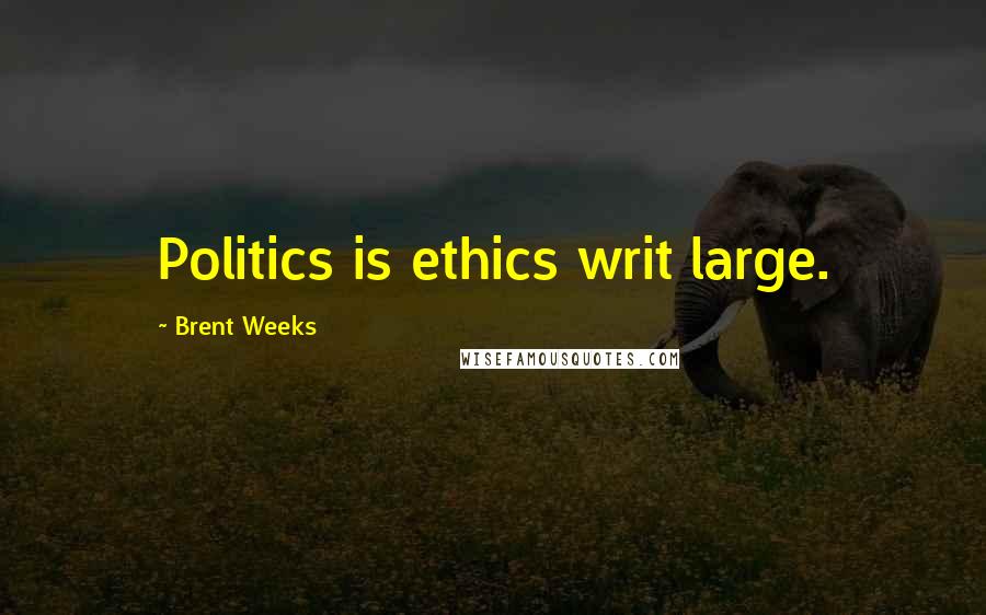 Brent Weeks Quotes: Politics is ethics writ large.