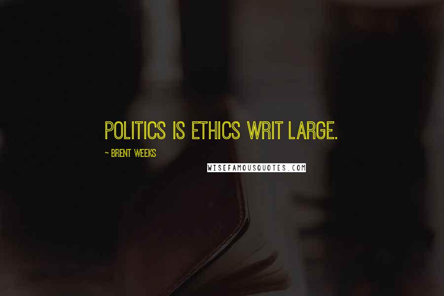 Brent Weeks Quotes: Politics is ethics writ large.