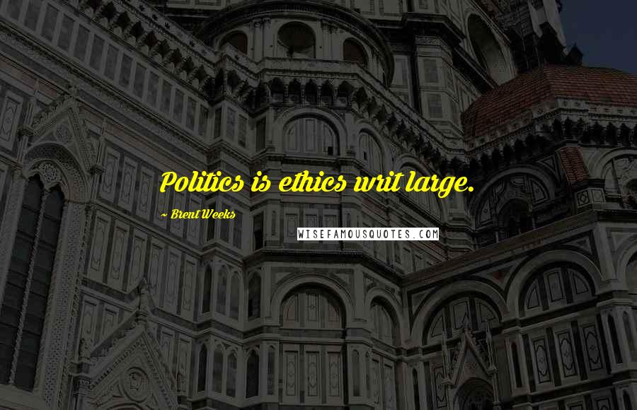 Brent Weeks Quotes: Politics is ethics writ large.