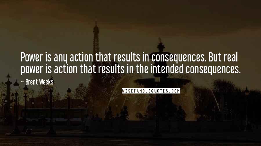 Brent Weeks Quotes: Power is any action that results in consequences. But real power is action that results in the intended consequences.