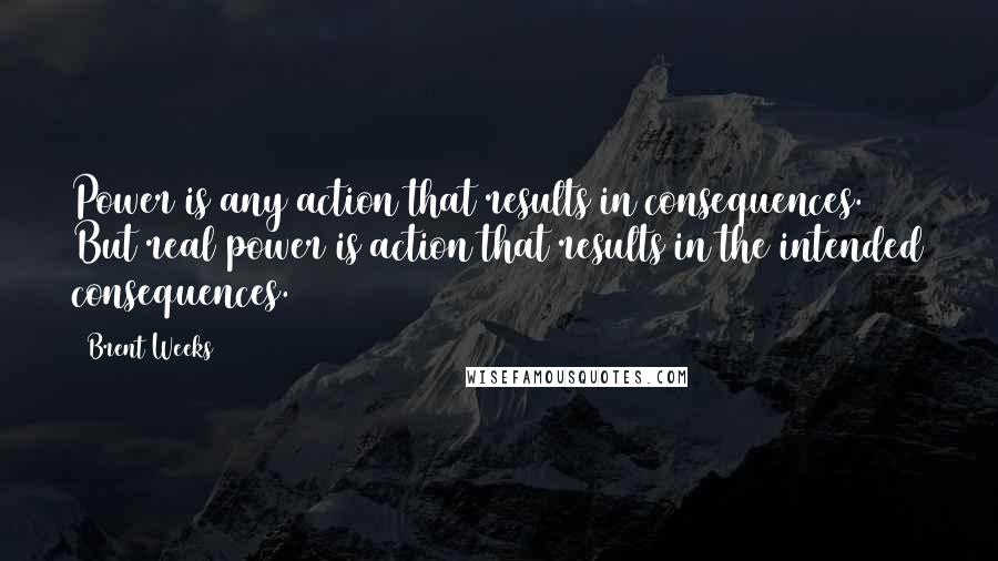 Brent Weeks Quotes: Power is any action that results in consequences. But real power is action that results in the intended consequences.