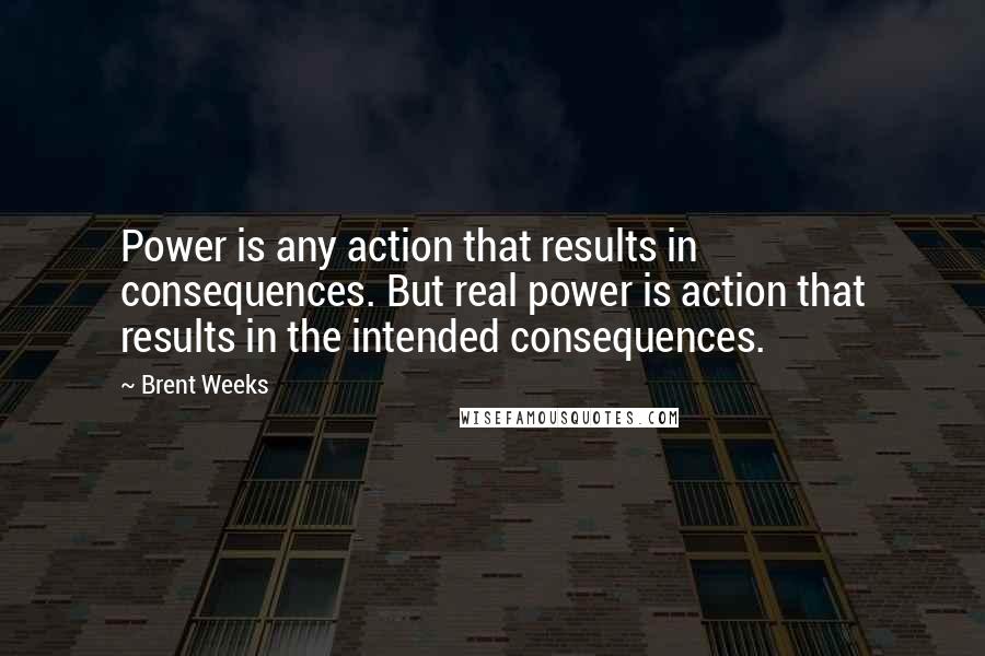 Brent Weeks Quotes: Power is any action that results in consequences. But real power is action that results in the intended consequences.