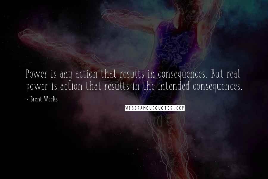 Brent Weeks Quotes: Power is any action that results in consequences. But real power is action that results in the intended consequences.