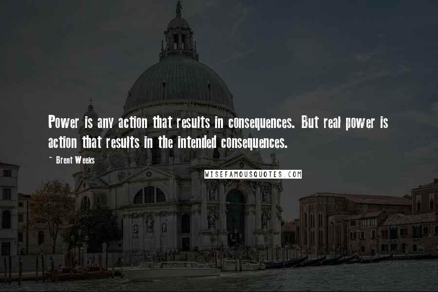 Brent Weeks Quotes: Power is any action that results in consequences. But real power is action that results in the intended consequences.