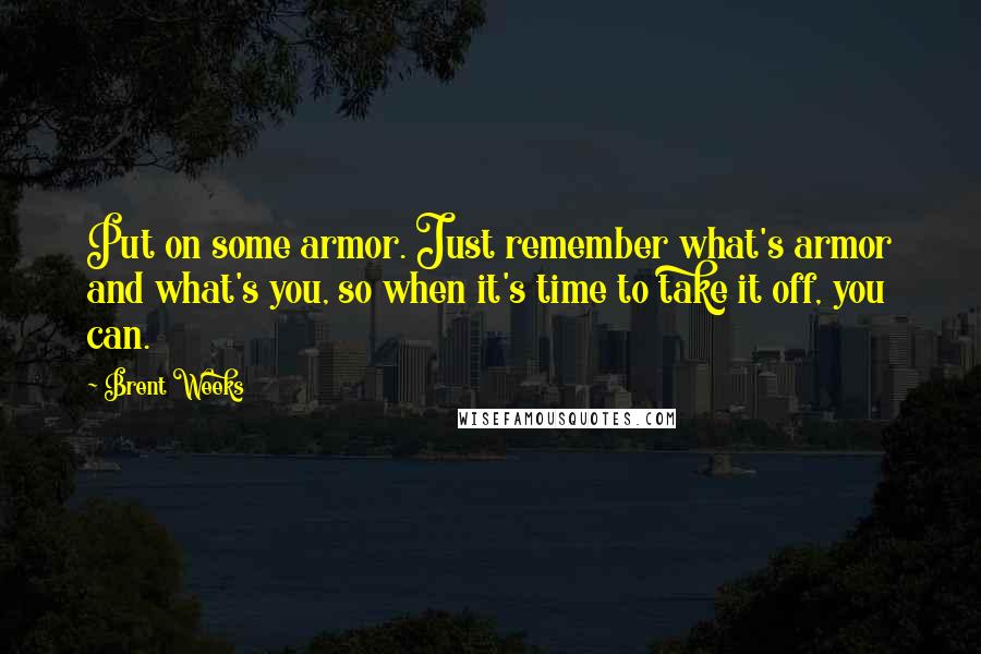 Brent Weeks Quotes: Put on some armor. Just remember what's armor and what's you, so when it's time to take it off, you can.