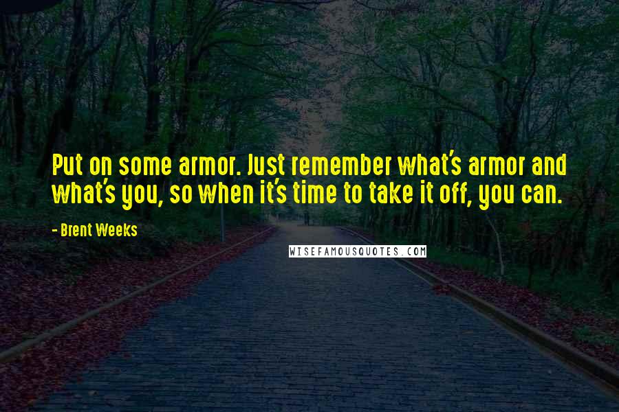 Brent Weeks Quotes: Put on some armor. Just remember what's armor and what's you, so when it's time to take it off, you can.