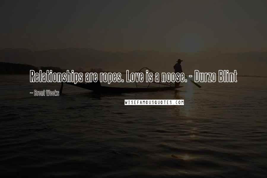 Brent Weeks Quotes: Relationships are ropes. Love is a noose. - Durzo Blint