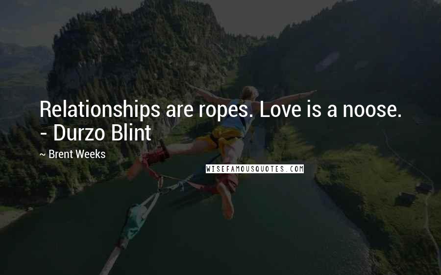 Brent Weeks Quotes: Relationships are ropes. Love is a noose. - Durzo Blint