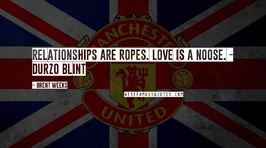 Brent Weeks Quotes: Relationships are ropes. Love is a noose. - Durzo Blint