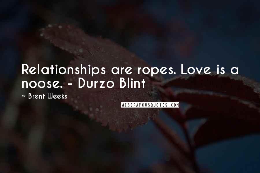 Brent Weeks Quotes: Relationships are ropes. Love is a noose. - Durzo Blint