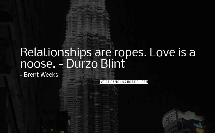 Brent Weeks Quotes: Relationships are ropes. Love is a noose. - Durzo Blint