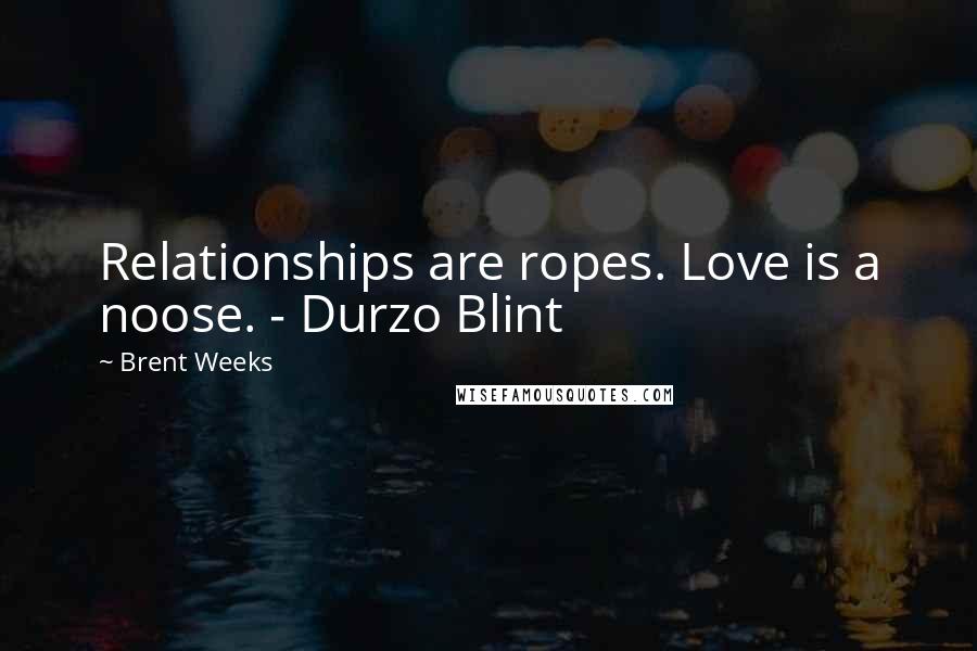 Brent Weeks Quotes: Relationships are ropes. Love is a noose. - Durzo Blint