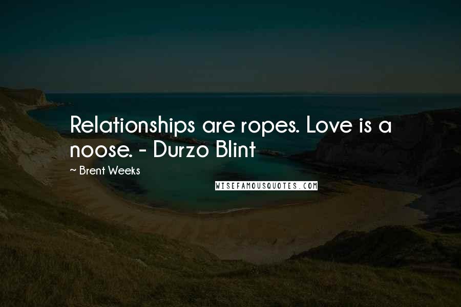 Brent Weeks Quotes: Relationships are ropes. Love is a noose. - Durzo Blint